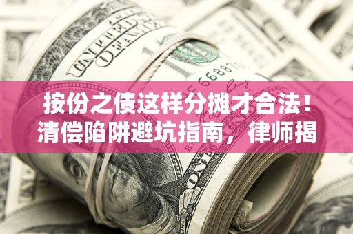 济南按份之债这样分摊才合法！清偿陷阱避坑指南，律师揭秘关键条款