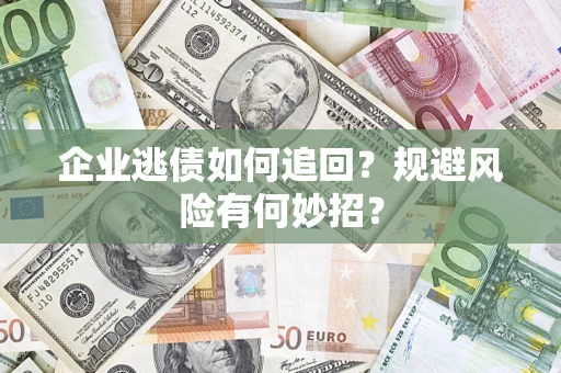 济南企业逃债如何追回？规避风险有何妙招？