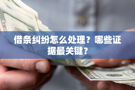 济南借条纠纷怎么处理？哪些证据最关键？