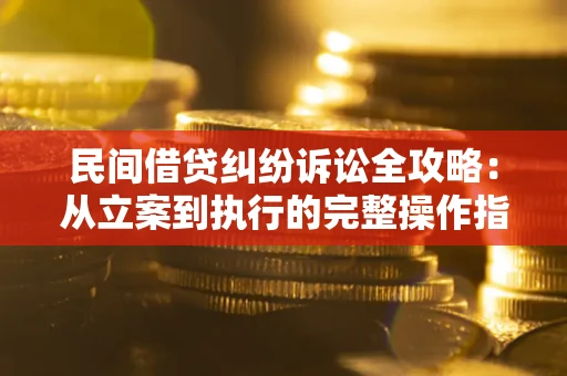 济南民间借贷纠纷诉讼全攻略：从立案到执行的完整操作指南