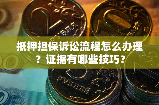 济南抵押担保诉讼流程怎么办理？证据有哪些技巧？