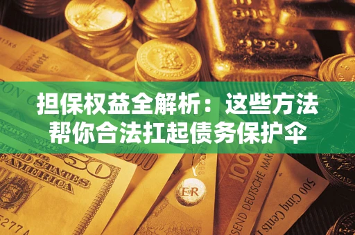 济南担保权益全解析：这些方法帮你合法扛起债务保护伞