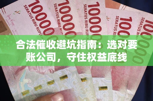 济南合法催收避坑指南：选对要账公司，守住权益底线