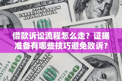 济南借款诉讼流程怎么走？证据准备有哪些技巧避免败诉？