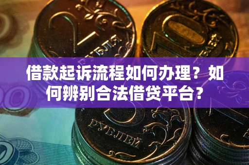 济南借款起诉流程如何办理？如何辨别合法借贷平台？