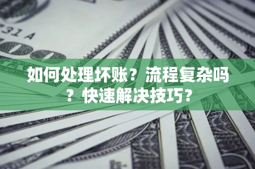 济南如何处理坏账？流程复杂吗？快速解决技巧？