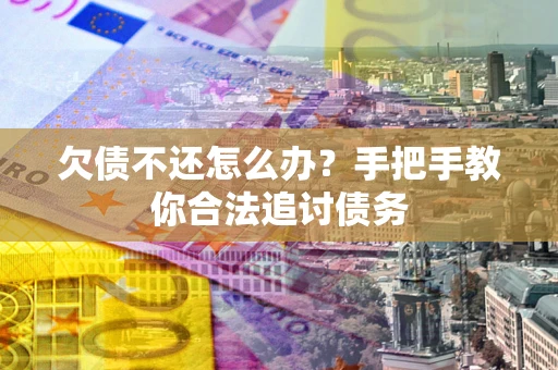 济南欠债不还怎么办？手把手教你合法追讨债务