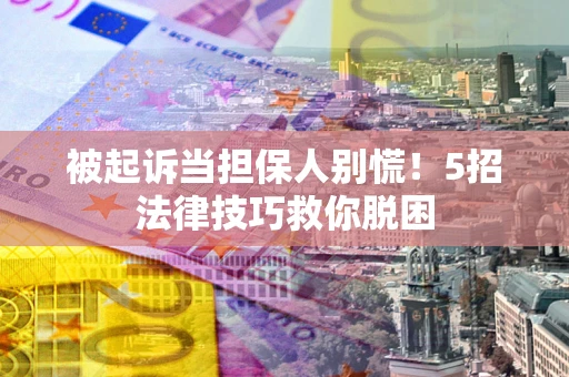 济南被起诉当担保人别慌！5招法律技巧救你脱困