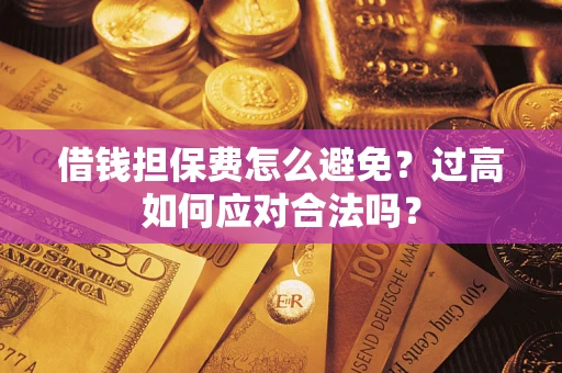 济南借钱担保费怎么避免？过高如何应对合法吗？