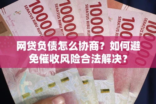 济南网贷负债怎么协商？如何避免催收风险合法解决？