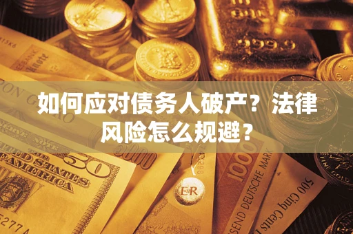 济南如何应对债务人破产？法律风险怎么规避？