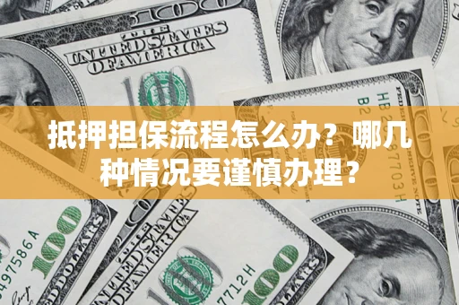 济南抵押担保流程怎么办？哪几种情况要谨慎办理？