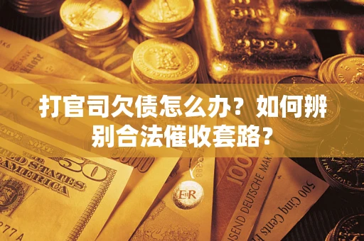 济南打官司欠债怎么办？如何辨别合法催收套路？