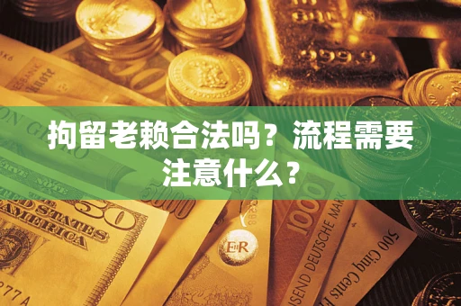 济南拘留老赖合法吗？流程需要注意什么？