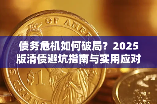 济南债务危机如何破局？2025版清债避坑指南与实用应对策略