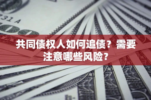 济南共同债权人如何追债？需要注意哪些风险？