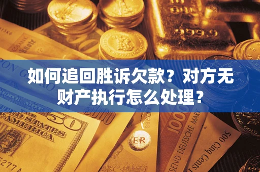 济南如何追回胜诉欠款？对方无财产执行怎么处理？