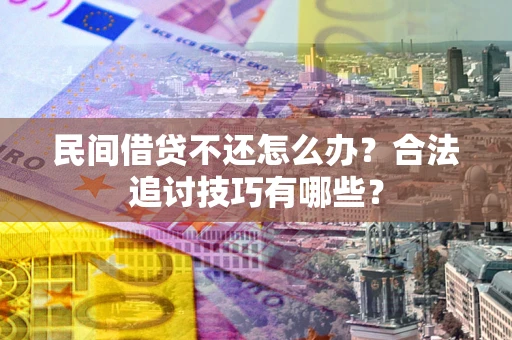 济南民间借贷不还怎么办？合法追讨技巧有哪些？