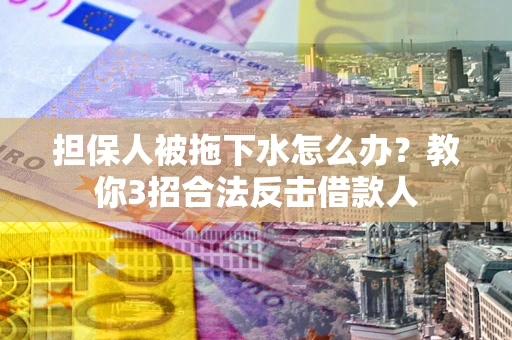 济南担保人被拖下水怎么办？教你3招合法反击借款人