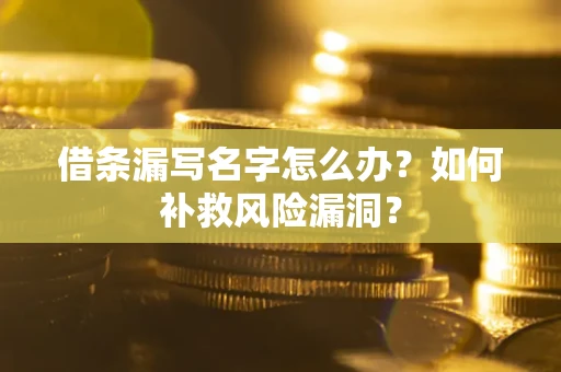 济南借条漏写名字怎么办？如何补救风险漏洞？