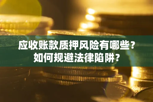 济南应收账款质押风险有哪些？如何规避法律陷阱？