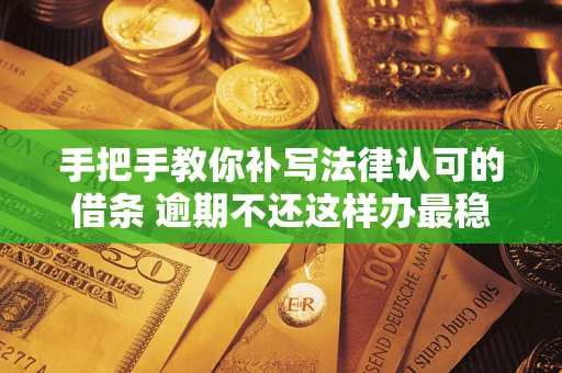济南手把手教你补写法律认可的借条 逾期不还这样办最稳妥