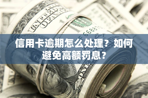济南信用卡逾期怎么处理？如何避免高额罚息？