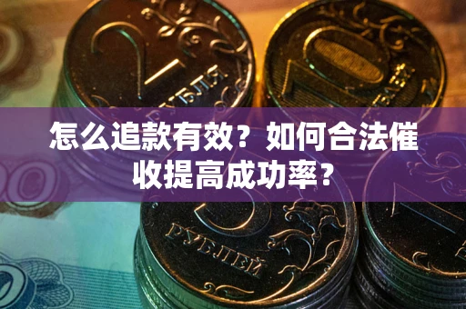 济南怎么追款有效？如何合法催收提高成功率？