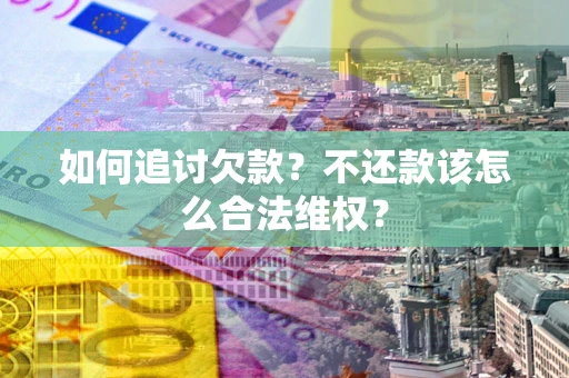 济南如何追讨欠款？不还款该怎么合法维权？