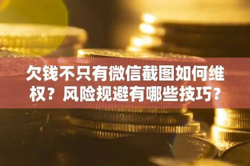济南欠钱不只有微信截图如何维权？风险规避有哪些技巧？