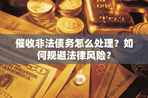 济南催收非法债务怎么处理？如何规避法律风险？