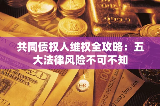 济南共同债权人维权全攻略：五大法律风险不可不知