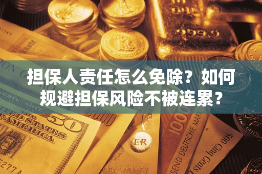 济南担保人责任怎么免除？如何规避担保风险不被连累？
