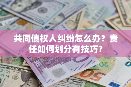 济南共同债权人纠纷怎么办？责任如何划分有技巧？