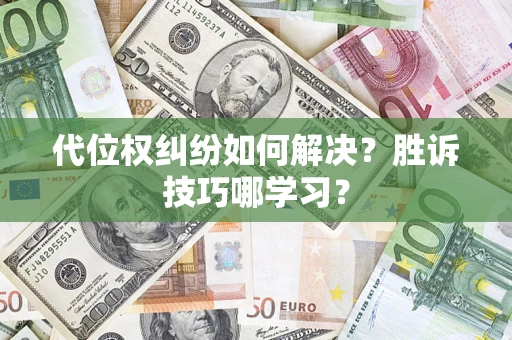 济南代位权纠纷如何解决？胜诉技巧哪学习？