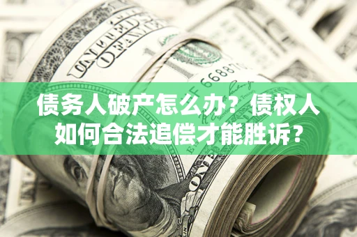济南债务人破产怎么办？债权人如何合法追偿才能胜诉？