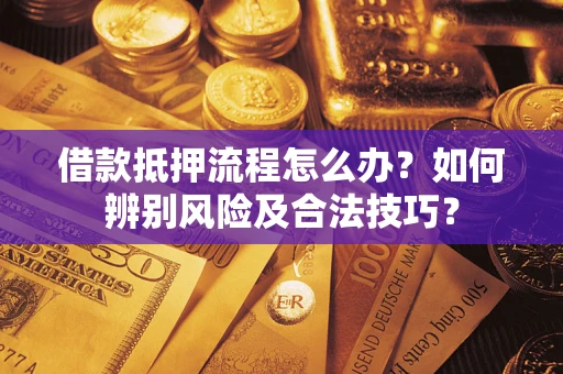 济南借款抵押流程怎么办？如何辨别风险及合法技巧？