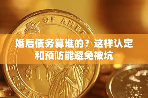 济南婚后债务算谁的？这样认定和预防能避免被坑