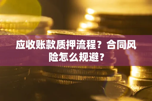 济南应收账款质押流程？合同风险怎么规避？