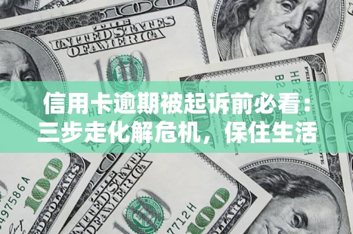 济南信用卡逾期被起诉前必看：三步走化解危机，保住生活尊严