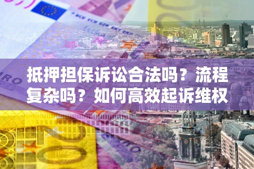 济南抵押担保诉讼合法吗？流程复杂吗？如何高效起诉维权？