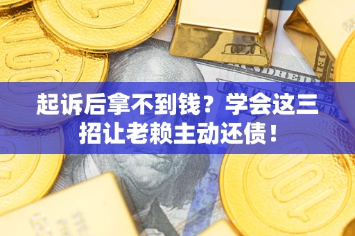 济南起诉后拿不到钱？学会这三招让老赖主动还债！