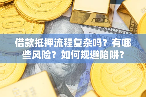 济南借款抵押流程复杂吗？有哪些风险？如何规避陷阱？