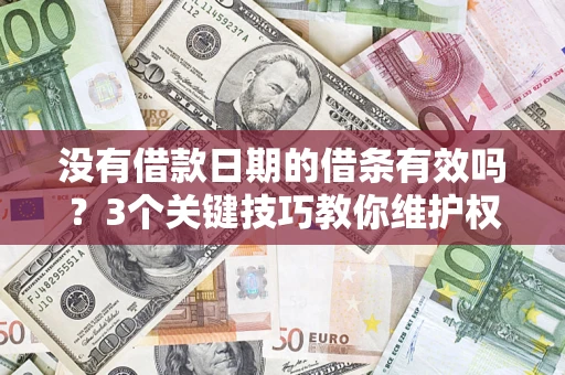 济南没有借款日期的借条有效吗？3个关键技巧教你维护权益