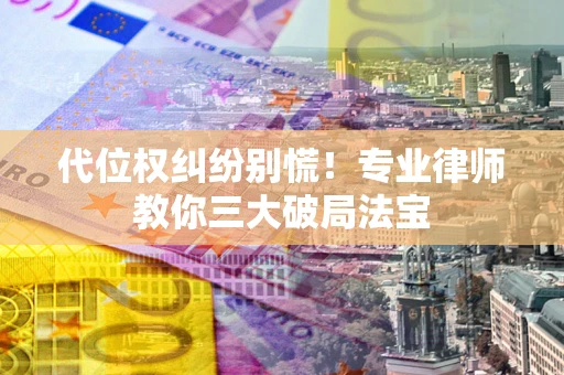 济南代位权纠纷别慌！专业律师教你三大破局法宝