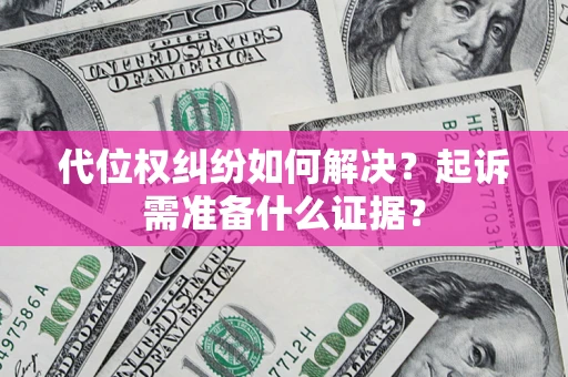 济南代位权纠纷如何解决？起诉需准备什么证据？