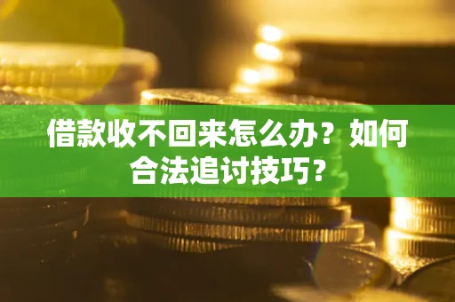 济南借款收不回来怎么办？如何合法追讨技巧？