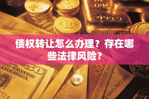 济南债权转让怎么办理？存在哪些法律风险？