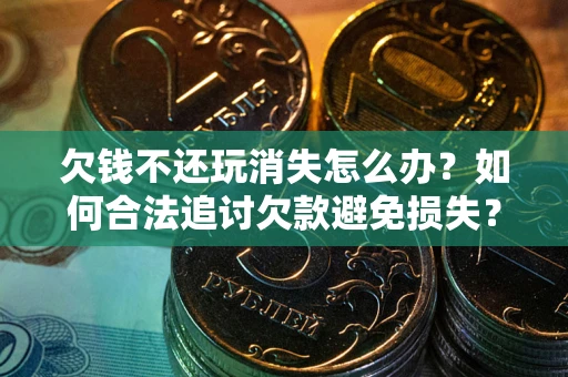 济南欠钱不还玩消失怎么办?如何合法追讨欠款避免损失? 济南欠钱不还玩消失怎么办?如何合法追讨欠款避免损失?