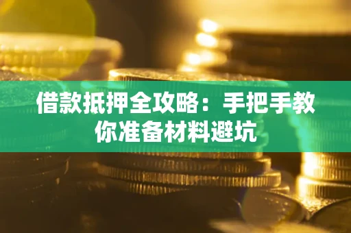济南借款抵押全攻略：手把手教你准备材料避坑